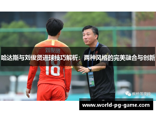 哈达斯与刘俊贤进球技巧解析：两种风格的完美融合与创新