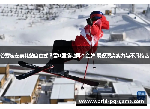 谷爱凌在崇礼站自由式滑雪U型场地再夺金牌 展现顶尖实力与不凡技艺