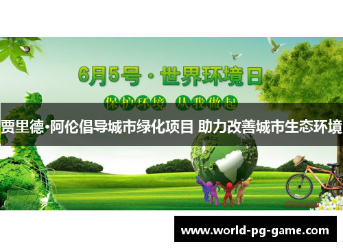 贾里德·阿伦倡导城市绿化项目 助力改善城市生态环境