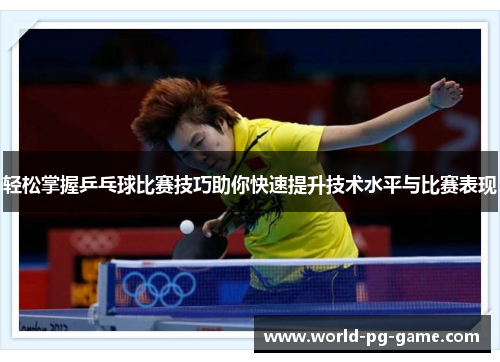 轻松掌握乒乓球比赛技巧助你快速提升技术水平与比赛表现