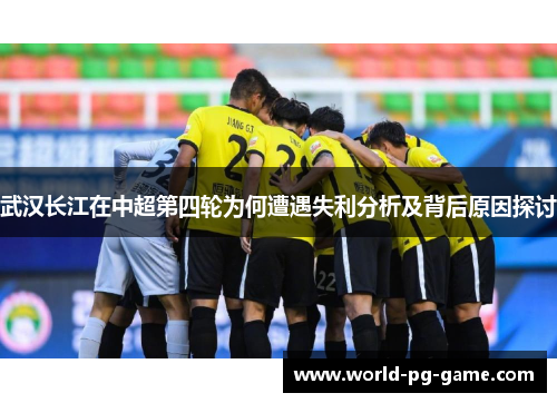武汉长江在中超第四轮为何遭遇失利分析及背后原因探讨