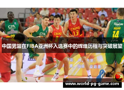 中国男篮在FIBA亚洲杯入选赛中的辉煌历程与突破展望