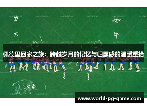 佩德里回家之旅：跨越岁月的记忆与归属感的温暖重拾