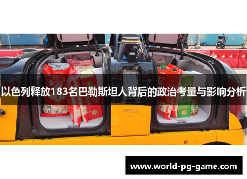 以色列释放183名巴勒斯坦人背后的政治考量与影响分析
