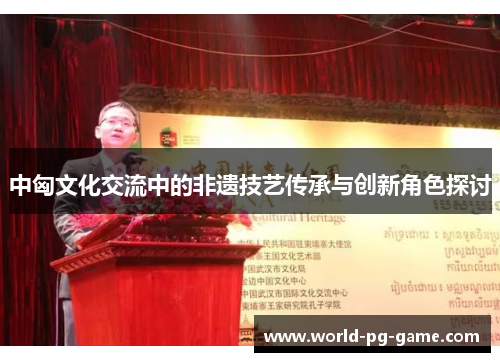 中匈文化交流中的非遗技艺传承与创新角色探讨