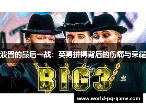 波普的最后一战：英勇拼搏背后的伤痛与荣耀
