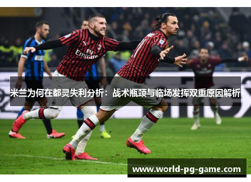 米兰为何在都灵失利分析：战术瓶颈与临场发挥双重原因解析