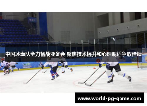 中国冰壶队全力备战亚冬会 聚焦技术提升和心理调适争取佳绩