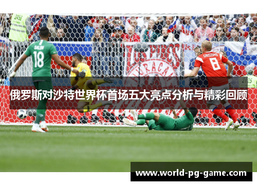 俄罗斯对沙特世界杯首场五大亮点分析与精彩回顾