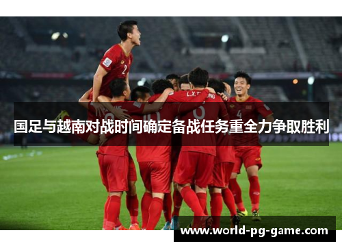 国足与越南对战时间确定备战任务重全力争取胜利