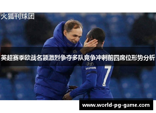 英超赛季欧战名额激烈争夺多队竞争冲刺前四席位形势分析