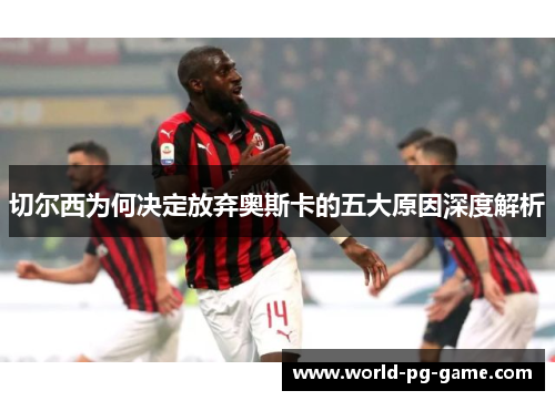 切尔西为何决定放弃奥斯卡的五大原因深度解析