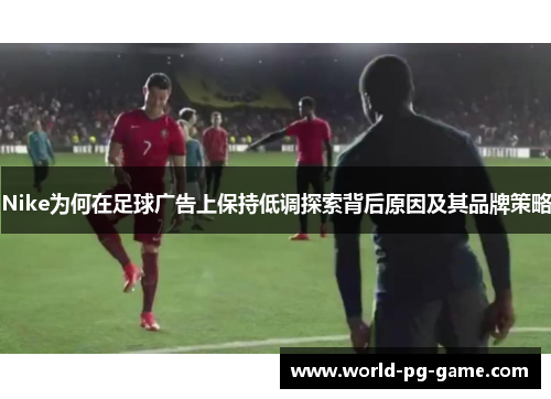 Nike为何在足球广告上保持低调探索背后原因及其品牌策略