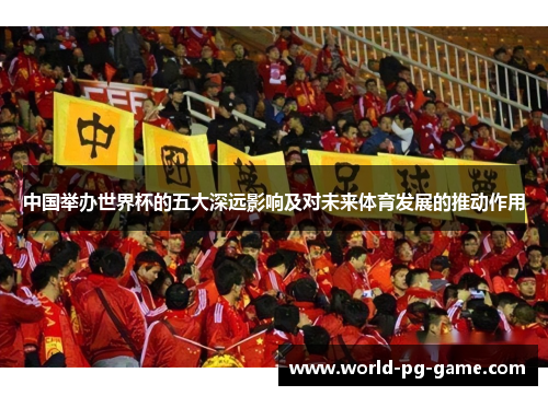 中国举办世界杯的五大深远影响及对未来体育发展的推动作用