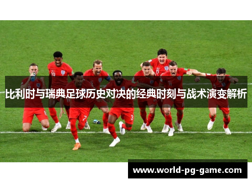 比利时与瑞典足球历史对决的经典时刻与战术演变解析