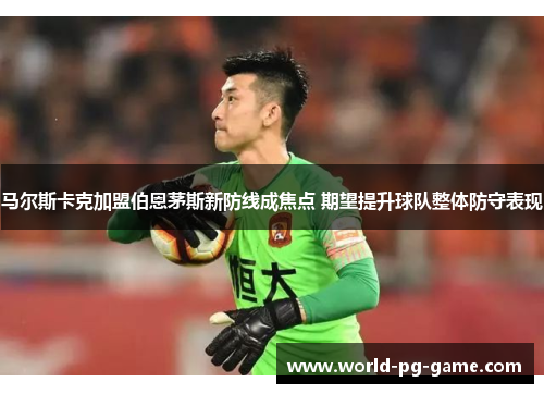 马尔斯卡克加盟伯恩茅斯新防线成焦点 期望提升球队整体防守表现
