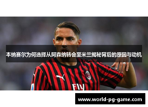 本纳赛尔为何选择从阿森纳转会至米兰揭秘背后的原因与动机