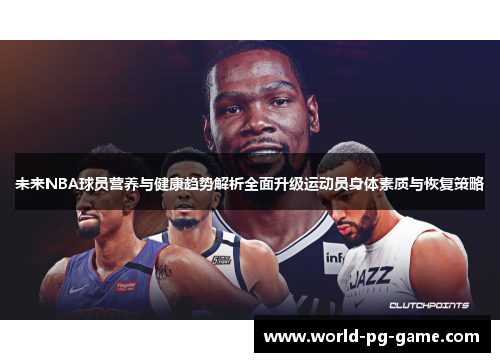 未来NBA球员营养与健康趋势解析全面升级运动员身体素质与恢复策略