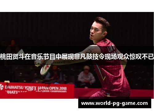 桃田贤斗在音乐节目中展现非凡鼓技令现场观众惊叹不已