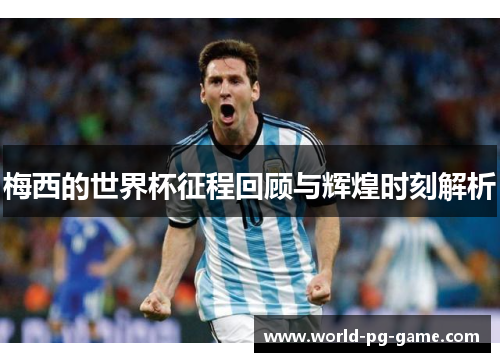 梅西的世界杯征程回顾与辉煌时刻解析