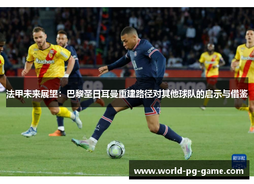 法甲未来展望：巴黎圣日耳曼重建路径对其他球队的启示与借鉴