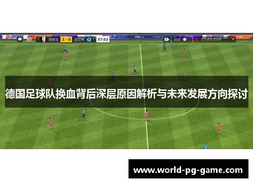 德国足球队换血背后深层原因解析与未来发展方向探讨