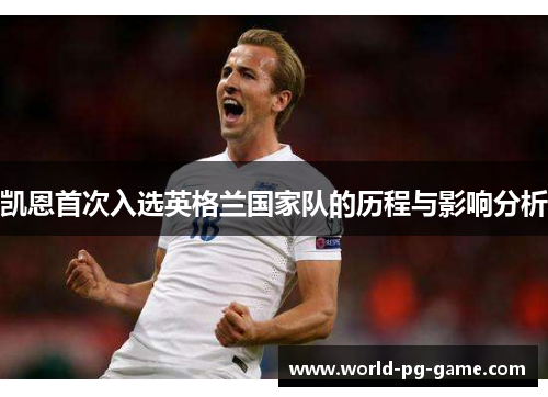 凯恩首次入选英格兰国家队的历程与影响分析