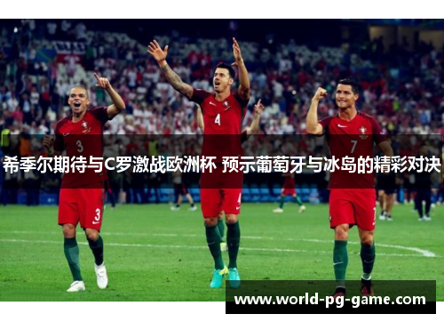 希季尔期待与C罗激战欧洲杯 预示葡萄牙与冰岛的精彩对决