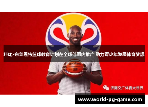 科比·布莱恩特篮球教育计划在全球范围内推广 助力青少年发展体育梦想