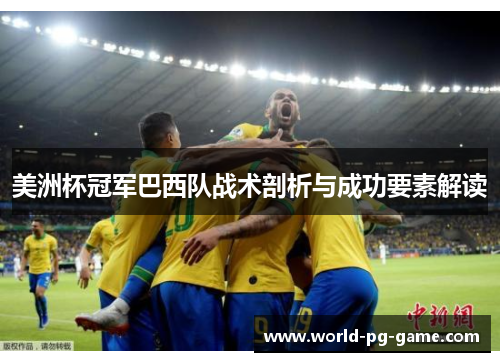 美洲杯冠军巴西队战术剖析与成功要素解读