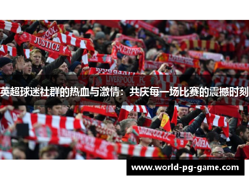英超球迷社群的热血与激情：共庆每一场比赛的震撼时刻