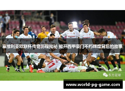 塞维利亚欧联杯传奇历程揭秘 揭开西甲豪门不朽辉煌背后的故事