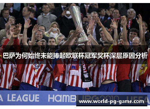 巴萨为何始终未能捧起欧联杯冠军奖杯深层原因分析 巴萨为何始终未能捧起欧联杯冠军奖杯深层原因分析