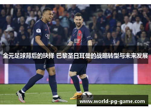 金元足球背后的抉择 巴黎圣日耳曼的战略转型与未来发展 金元足球背后的抉择 巴黎圣日耳曼的战略转型与未来发展