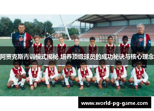 阿贾克斯青训模式揭秘 培养顶级球员的成功秘诀与核心理念