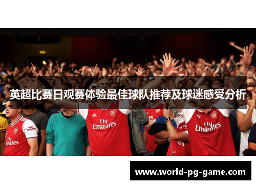 英超比赛日观赛体验最佳球队推荐及球迷感受分析