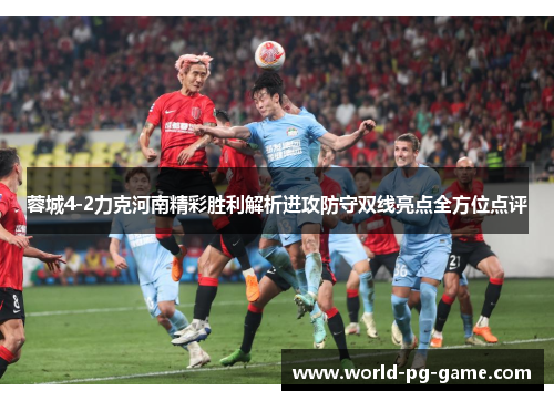 蓉城4-2力克河南精彩胜利解析进攻防守双线亮点全方位点评