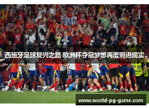 西班牙足球复兴之路 欧洲杯夺冠梦想再度照进现实