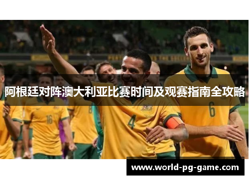 阿根廷对阵澳大利亚比赛时间及观赛指南全攻略