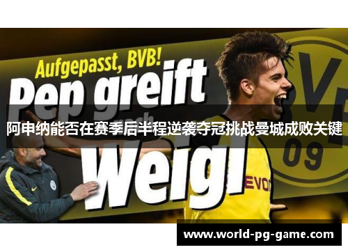 阿申纳能否在赛季后半程逆袭夺冠挑战曼城成败关键