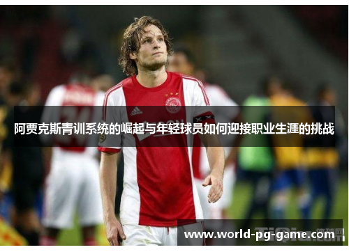 阿贾克斯青训系统的崛起与年轻球员如何迎接职业生涯的挑战