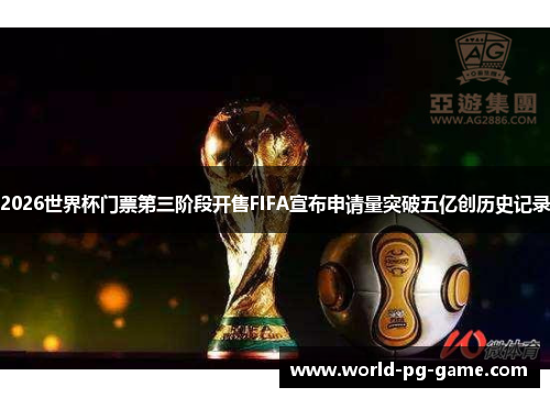 2026世界杯门票第三阶段开售FIFA宣布申请量突破五亿创历史记录