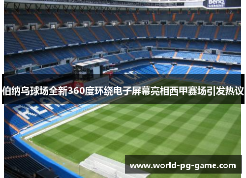 伯纳乌球场全新360度环绕电子屏幕亮相西甲赛场引发热议 伯纳乌球场全新360度环绕电子屏幕亮相西甲赛场引发热议