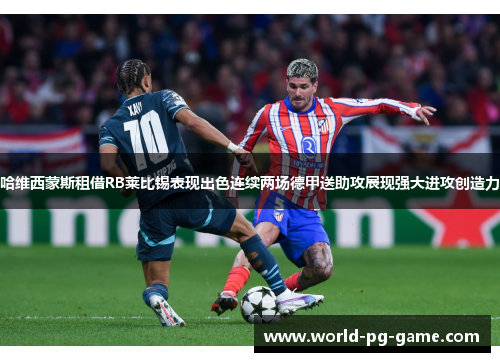 哈维西蒙斯租借RB莱比锡表现出色连续两场德甲送助攻展现强大进攻创造力 哈维西蒙斯租借RB莱比锡表现出色连续两场德甲送助攻展现强大进攻创造力