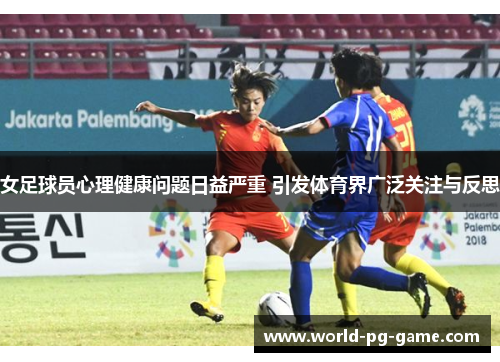 女足球员心理健康问题日益严重 引发体育界广泛关注与反思 女足球员心理健康问题日益严重 引发体育界广泛关注与反思