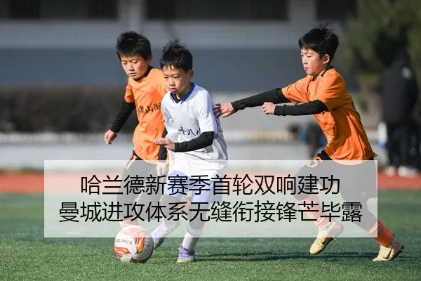 哈兰德新赛季首轮双响建功 曼城进攻体系无缝衔接锋芒毕露