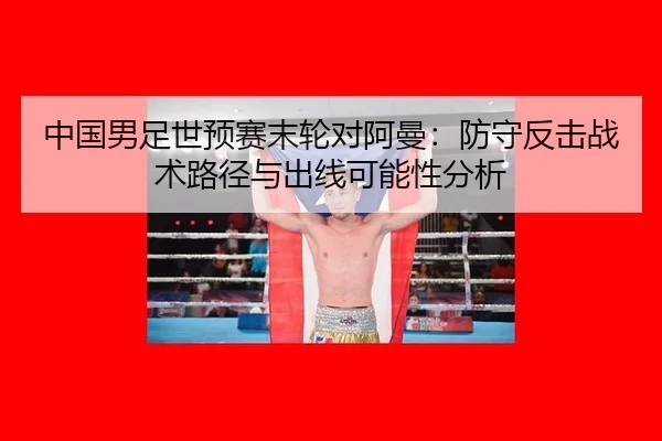 中国男足世预赛末轮对阿曼：防守反击战术路径与出线可能性分析