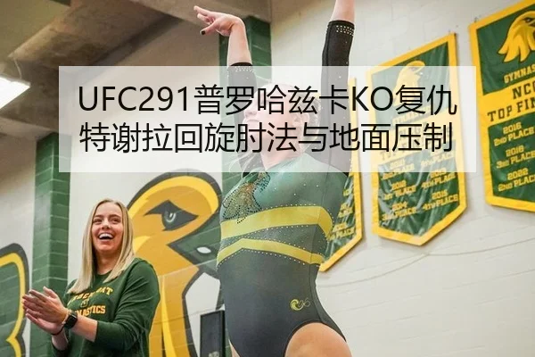 UFC291普罗哈兹卡KO复仇特谢拉回旋肘法与地面压制